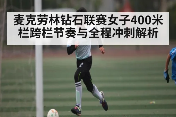 麦克劳林钻石联赛女子400米栏跨栏节奏与全程冲刺解析